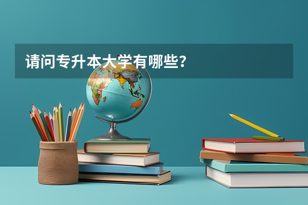 请问专升本大学有哪些？