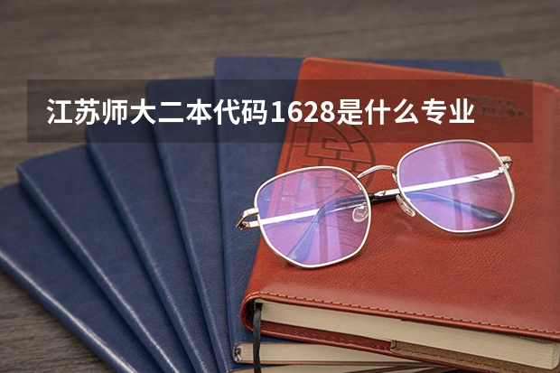 江苏师大二本代码1628是什么专业？和1222有什么区别？