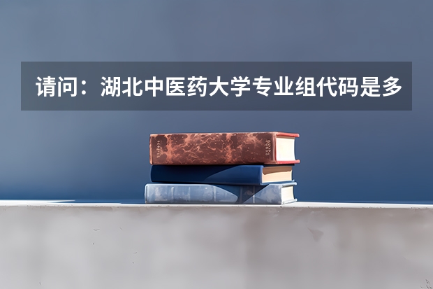 请问：湖北中医药大学专业组代码是多少？