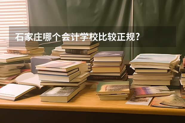 石家庄哪个会计学校比较正规?