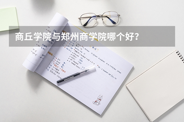 商丘学院与郑州商学院哪个好？