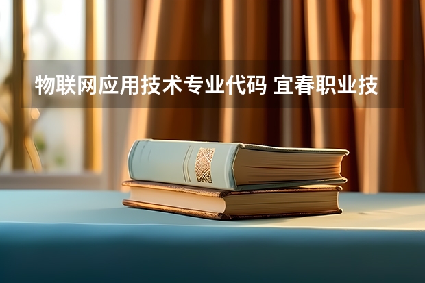 物联网应用技术专业代码 宜春职业技术学院代码