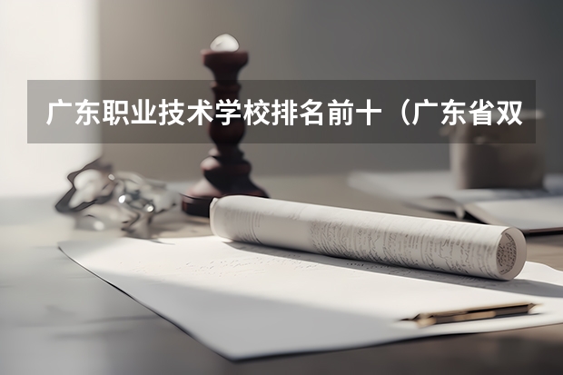 广东职业技术学校排名前十（广东省双高计划专科学校排名）