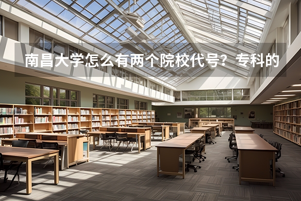 南昌大学怎么有两个院校代号？专科的