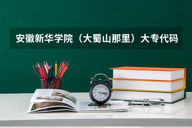 安徽新华学院（大蜀山那里）大专代码是多少？还有个个专业的代码（填志愿要用的）