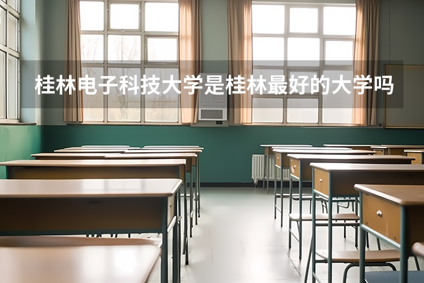 桂林电子科技大学是桂林最好的大学吗？