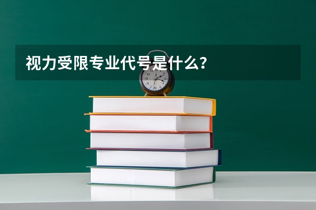 视力受限专业代号是什么？