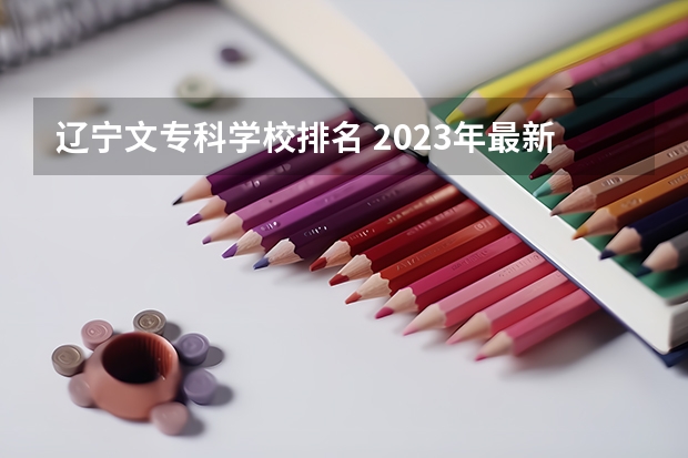 辽宁文专科学校排名 2023年最新沈阳大专院校排名