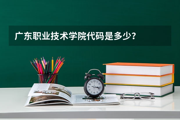 广东职业技术学院代码是多少？