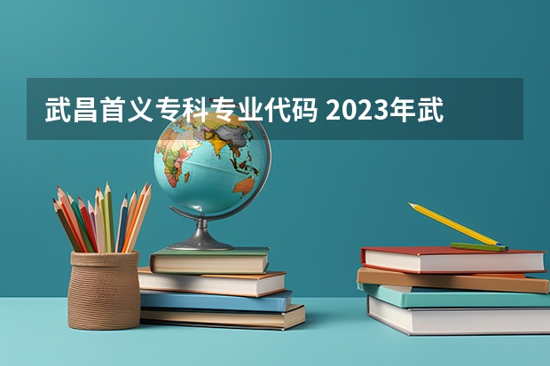 武昌首义专科专业代码 2023年武昌首义学院专升本招生专业对照表