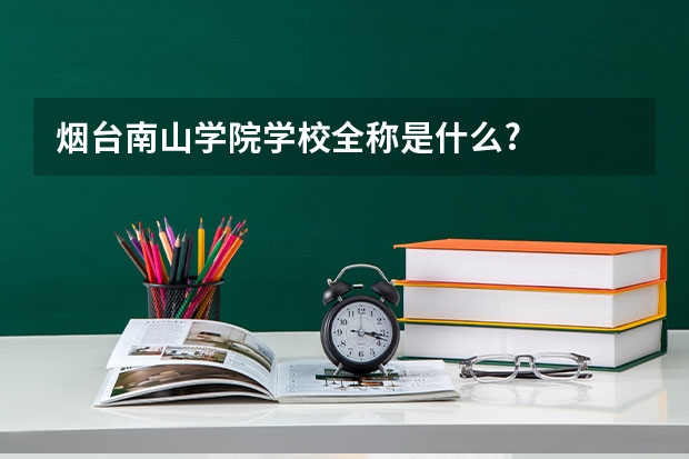 烟台南山学院学校全称是什么?