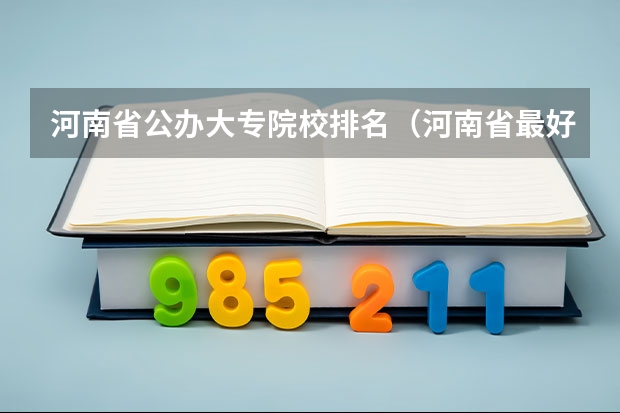 河南省公办大专院校排名（河南省最好的专科学校的排名）