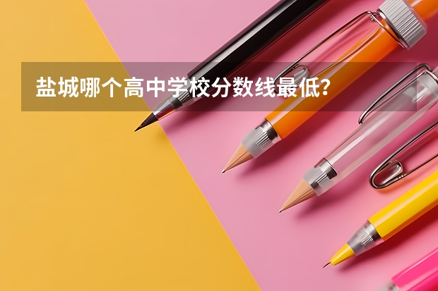 盐城哪个高中学校分数线最低？