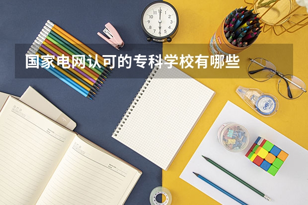 国家电网认可的专科学校有哪些