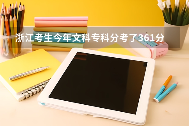 浙江考生今年文科专科分考了361分，请问在浙江省内有什么比较好的专科学校吗