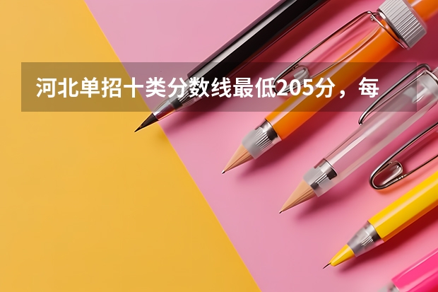 河北单招十类分数线最低205分，每个学校分数线不同 河北单招第十大类的学校