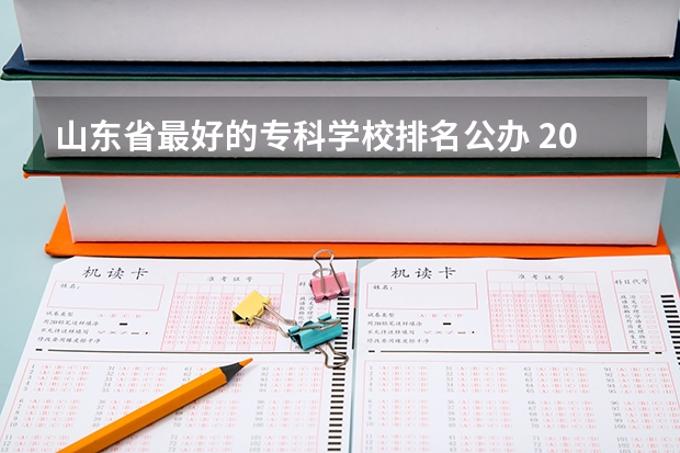 山东省最好的专科学校排名公办 2023河北最好的公办专科学校排名