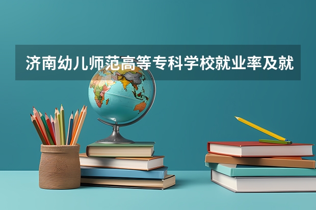 济南幼儿师范高等专科学校就业率及就业前景怎么样