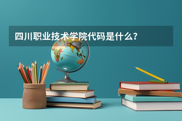 四川职业技术学院代码是什么？