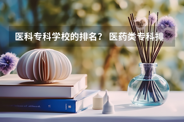 医科专科学校的排名？ 医药类专科排名