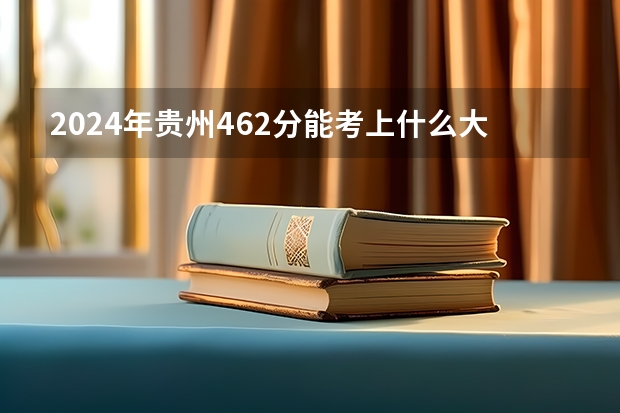 2024年贵州462分能考上什么大学？