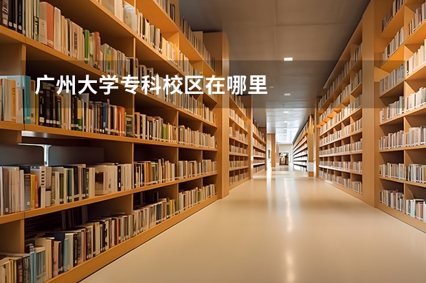 广州大学专科校区在哪里