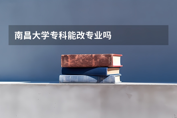 南昌大学专科能改专业吗