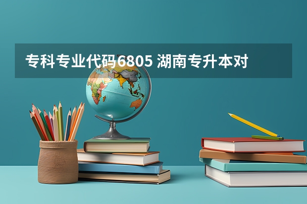 专科专业代码6805 湖南专升本对应专业（类）指导目录？