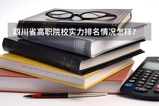 四川省高职院校实力排名情况怎样？ 下面这些学校 帮我选择一个