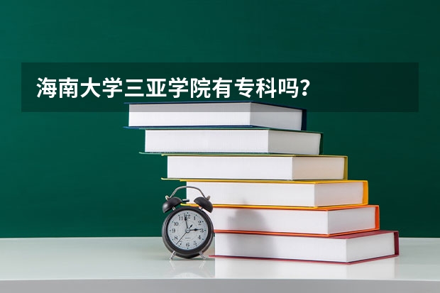 海南大学三亚学院有专科吗？