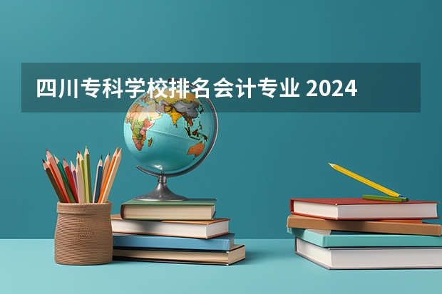 四川专科学校排名会计专业 2024年眉山排名前三的会计学校名单