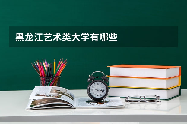 黑龙江艺术类大学有哪些