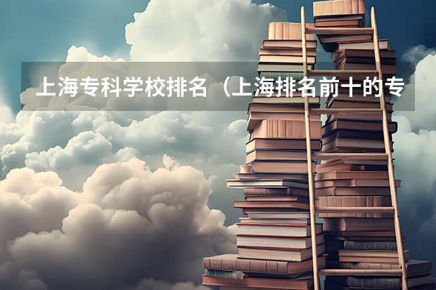 上海专科学校排名（上海排名前十的专科学校汇总（参考））