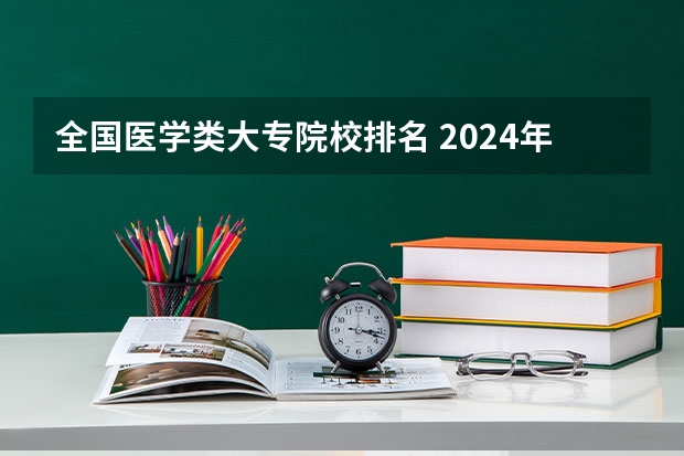 全国医学类大专院校排名 2024年医药类高职院校排名：天津医学高等专科学校第一