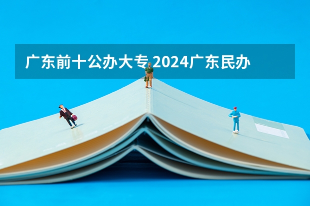 广东前十公办大专 2024广东民办大专排名前十