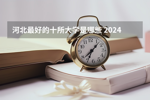 河北最好的十所大学是哪些 2024年ABC中国河北大学排名