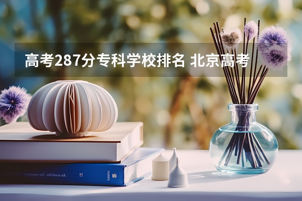 高考287分专科学校排名 北京高考专科学校排名及分数线