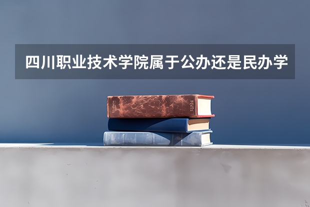 四川职业技术学院属于公办还是民办学校 四川职业技术学院教育水平怎么样