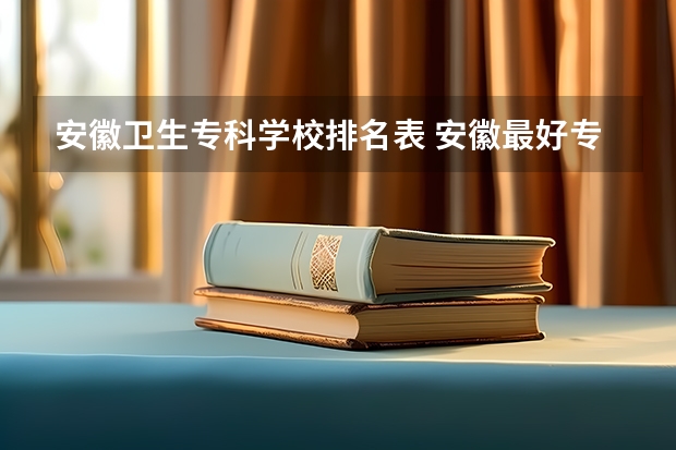 安徽卫生专科学校排名表 安徽最好专科学校排名