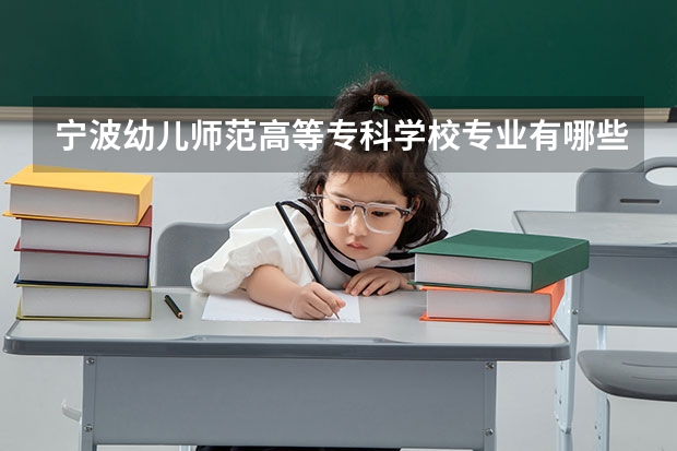 宁波幼儿师范高等专科学校专业有哪些 宁波幼儿师范高等专科学校优势专业有什么