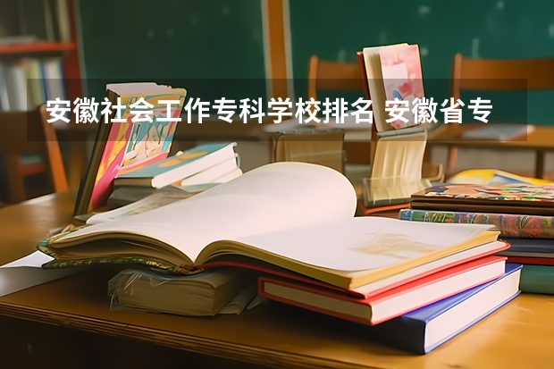 安徽社会工作专科学校排名 安徽省专科排名