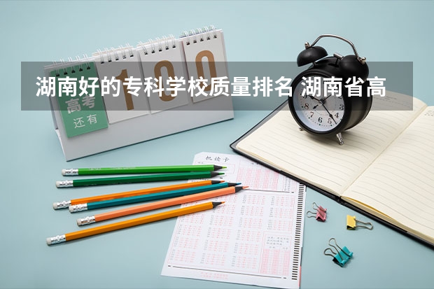 湖南好的专科学校质量排名 湖南省高职专科学校排名