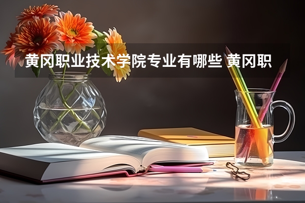 黄冈职业技术学院专业有哪些 黄冈职业技术学院优势专业有什么